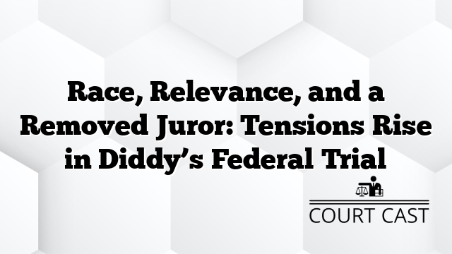 Race, Relevance, and a Removed Juror: Tensions Rise in Diddy’s Federal Trial