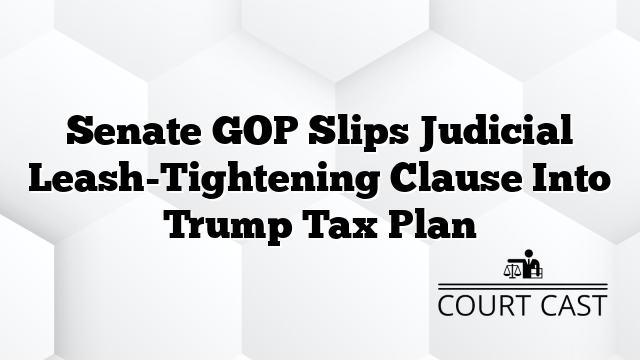Senate GOP Slips Judicial Leash-Tightening Clause Into Trump Tax Plan