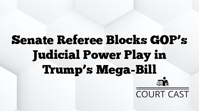 Senate Referee Blocks GOP’s Judicial Power Play in Trump’s Mega-Bill
