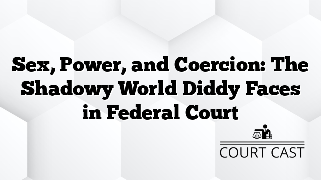 Sex, Power, and Coercion: The Shadowy World Diddy Faces in Federal Court