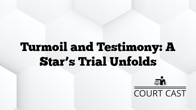 Turmoil and Testimony: A Star’s Trial Unfolds