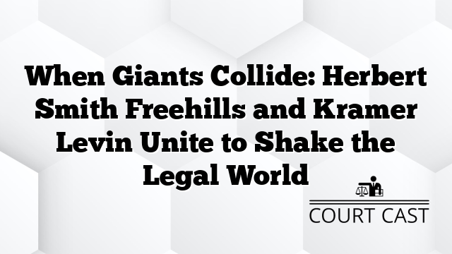 When Giants Collide: Herbert Smith Freehills and Kramer Levin Unite to Shake the Legal World