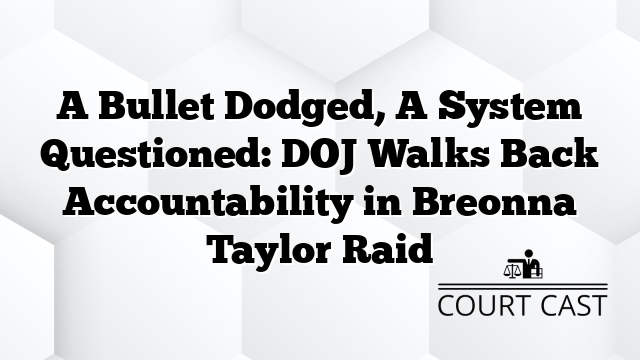 A Bullet Dodged, A System Questioned: DOJ Walks Back Accountability in Breonna Taylor Raid
