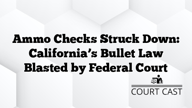 Ammo Checks Struck Down: California’s Bullet Law Blasted by Federal Court