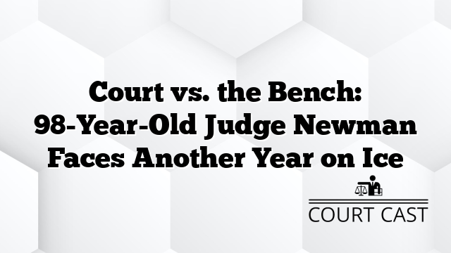 Court vs. the Bench: 98-Year-Old Judge Newman Faces Another Year on Ice