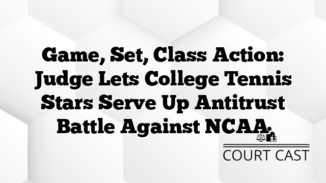 Game, Set, Class Action: Judge Lets College Tennis Stars Serve Up Antitrust Battle Against NCAA
