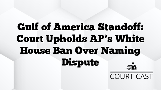 Gulf of America Standoff: Court Upholds AP’s White House Ban Over Naming Dispute