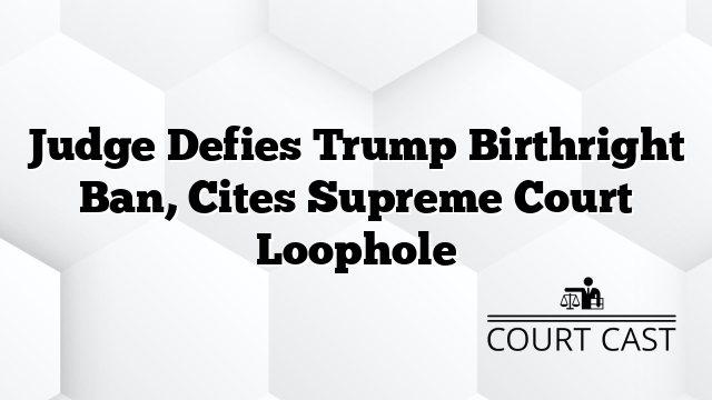 Judge Defies Trump Birthright Ban, Cites Supreme Court Loophole