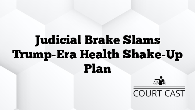 Judicial Brake Slams Trump-Era Health Shake-Up Plan