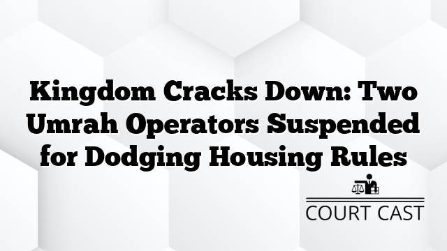 Kingdom Cracks Down: Two Umrah Operators Suspended for Dodging Housing Rules