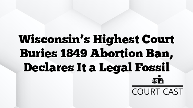 Wisconsin’s Highest Court Buries 1849 Abortion Ban, Declares It a Legal Fossil