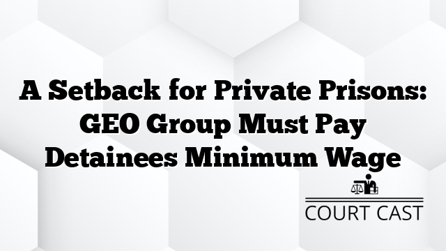 A Setback for Private Prisons: GEO Group Must Pay Detainees Minimum Wage