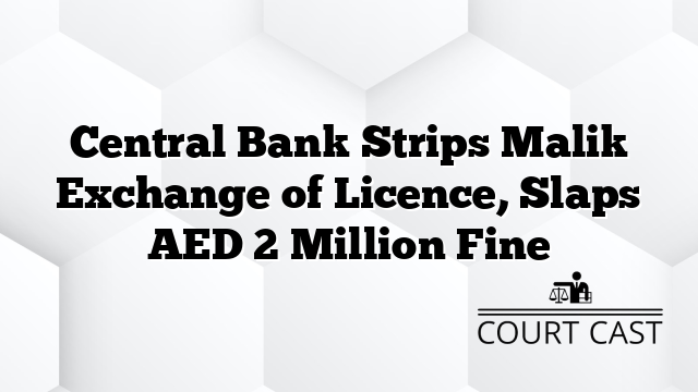 Central Bank Strips Malik Exchange of Licence, Slaps AED 2 Million Fine