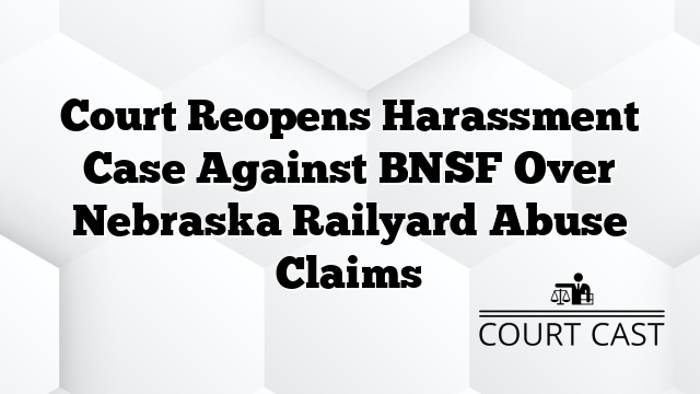 Court Reopens Harassment Case Against BNSF Over Nebraska Railyard Abuse Claims