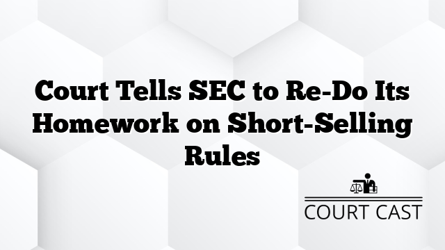 Court Tells SEC to Re-Do Its Homework on Short-Selling Rules