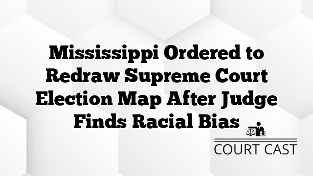 Mississippi Ordered to Redraw Supreme Court Election Map After Judge Finds Racial Bias