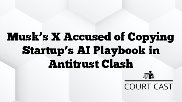 Musk’s X Accused of Copying Startup’s AI Playbook in Antitrust Clash