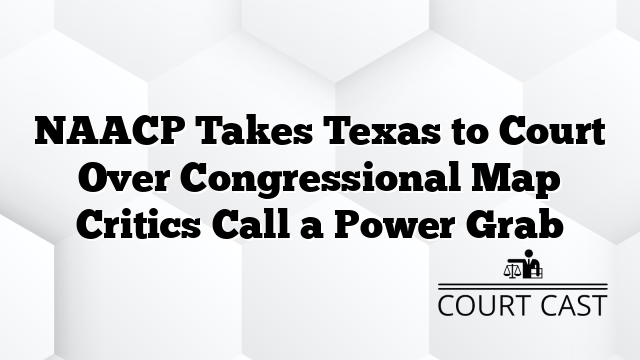 NAACP Takes Texas to Court Over Congressional Map Critics Call a Power Grab