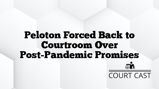 Peloton Forced Back to Courtroom Over Post-Pandemic Promises