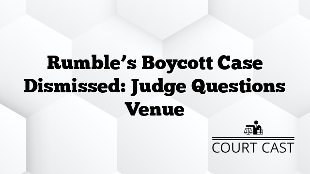 Rumbleās Boycott Case Dismissed: Judge Questions Venue