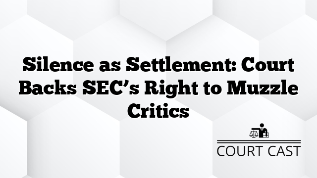 Silence as Settlement: Court Backs SEC’s Right to Muzzle Critics