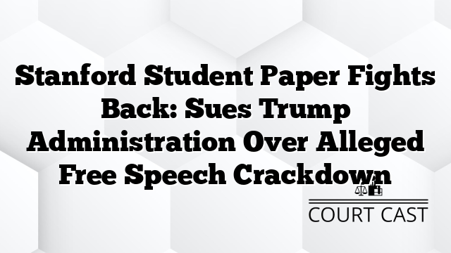 Stanford Student Paper Fights Back: Sues Trump Administration Over Alleged Free Speech Crackdown