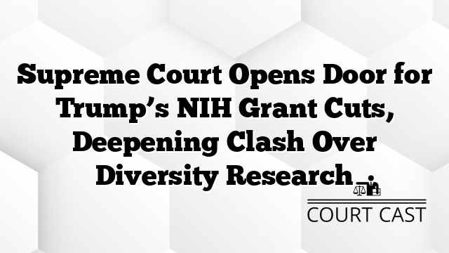 Supreme Court Opens Door for Trump’s NIH Grant Cuts, Deepening Clash Over Diversity Research