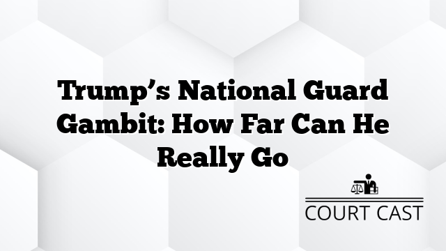 Trump’s National Guard Gambit: How Far Can He Really Go