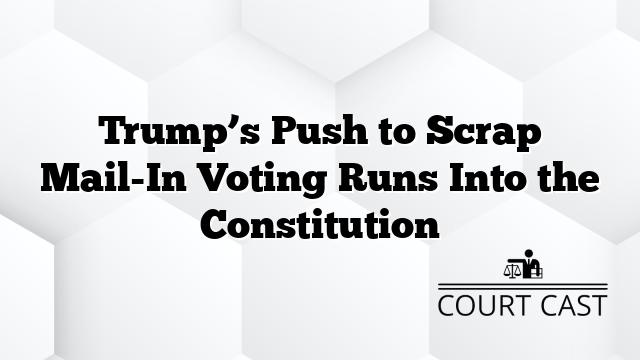Trump’s Push to Scrap Mail-In Voting Runs Into the Constitution