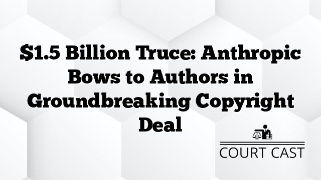 $1.5 Billion Truce: Anthropic Bows to Authors in Groundbreaking Copyright Deal