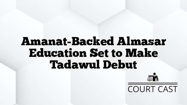 Amanat-Backed Almasar Education Set to Make Tadawul Debut
