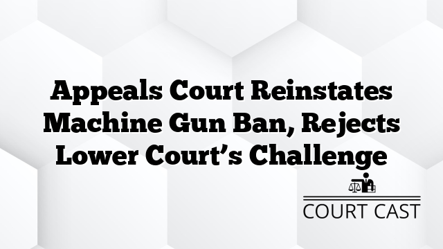 Appeals Court Reinstates Machine Gun Ban, Rejects Lower Court’s Challenge