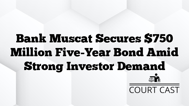 Bank Muscat Secures $750 Million Five-Year Bond Amid Strong Investor Demand