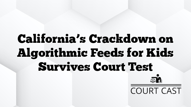 California’s Crackdown on Algorithmic Feeds for Kids Survives Court Test