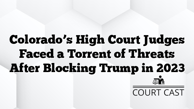 Colorado’s High Court Judges Faced a Torrent of Threats After Blocking Trump in 2023