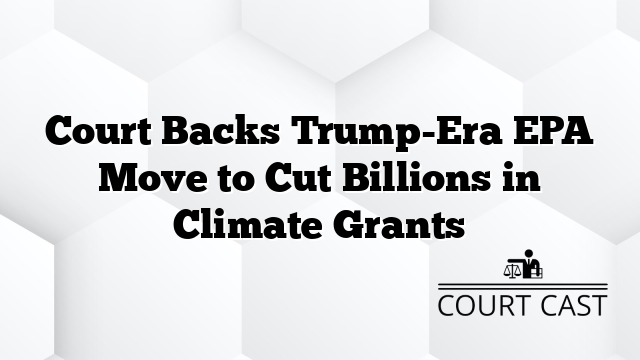 Court Backs Trump-Era EPA Move to Cut Billions in Climate Grants