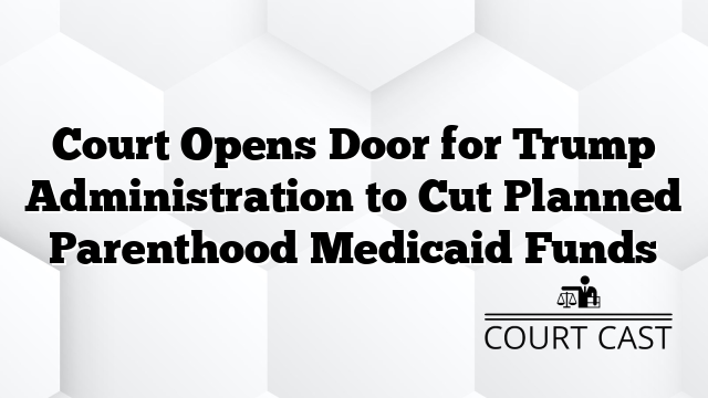 Court Opens Door for Trump Administration to Cut Planned Parenthood Medicaid Funds
