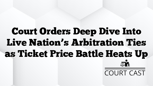 Court Orders Deep Dive Into Live Nation’s Arbitration Ties as Ticket Price Battle Heats Up
