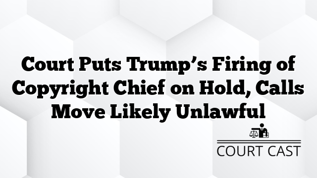 Court Puts Trump’s Firing of Copyright Chief on Hold, Calls Move Likely Unlawful