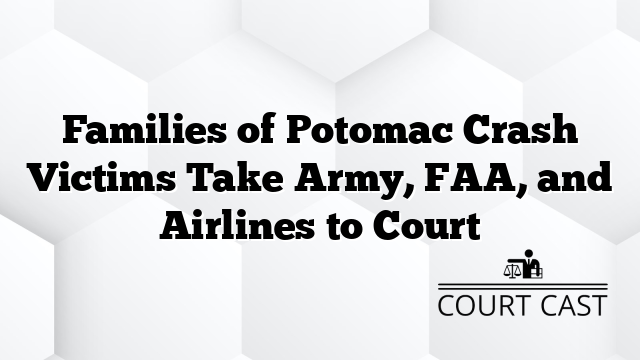 Families of Potomac Crash Victims Take Army, FAA, and Airlines to Court