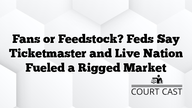 Fans or Feedstock? Feds Say Ticketmaster and Live Nation Fueled a Rigged Market