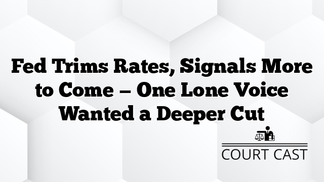 Fed Trims Rates, Signals More to Come — One Lone Voice Wanted a Deeper Cut