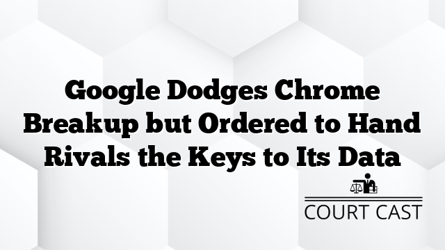Google Dodges Chrome Breakup but Ordered to Hand Rivals the Keys to Its Data