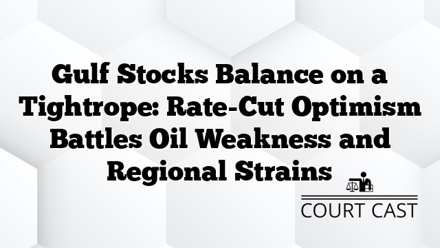 Gulf Stocks Balance on a Tightrope: Rate-Cut Optimism Battles Oil Weakness and Regional Strains
