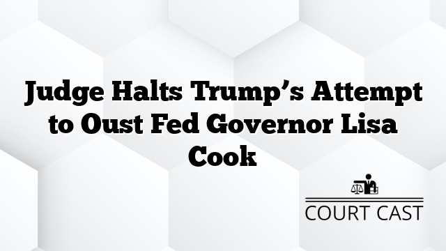 Judge Halts Trump’s Attempt to Oust Fed Governor Lisa Cook