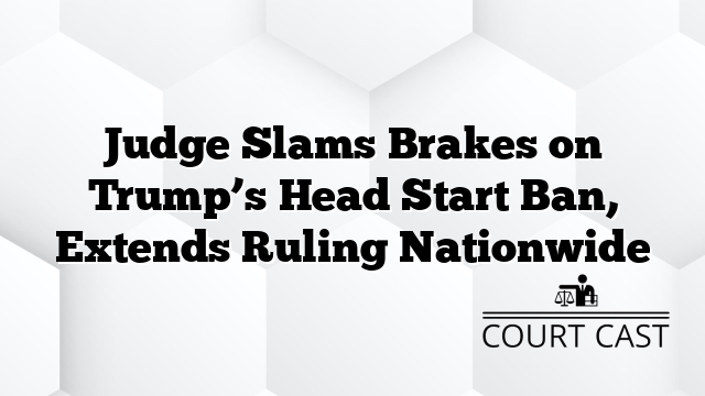 Judge Slams Brakes on Trump’s Head Start Ban, Extends Ruling Nationwide