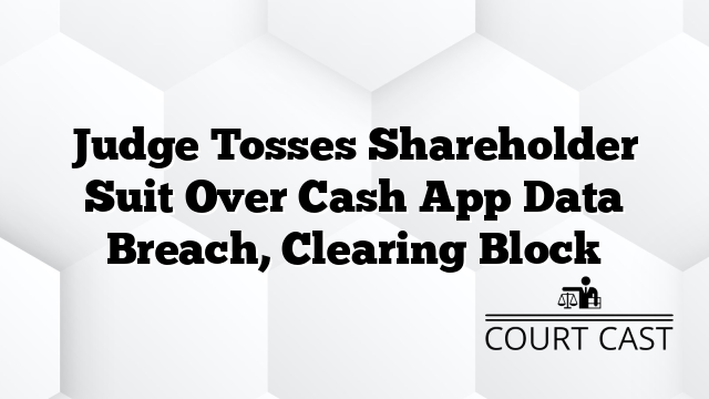 Judge Tosses Shareholder Suit Over Cash App Data Breach, Clearing Block
