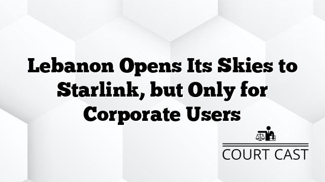 Lebanon Opens Its Skies to Starlink, but Only for Corporate Users