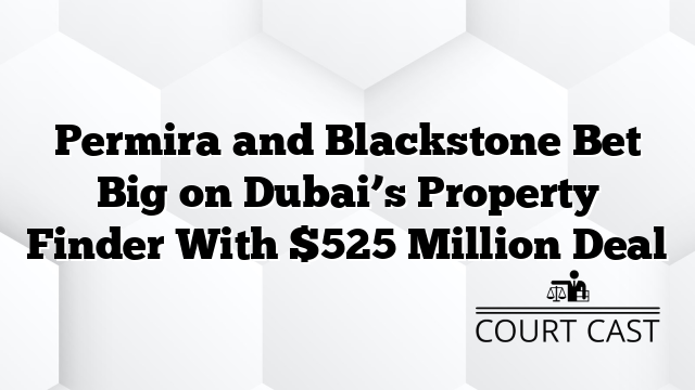 Permira and Blackstone Bet Big on Dubai’s Property Finder With $525 Million Deal