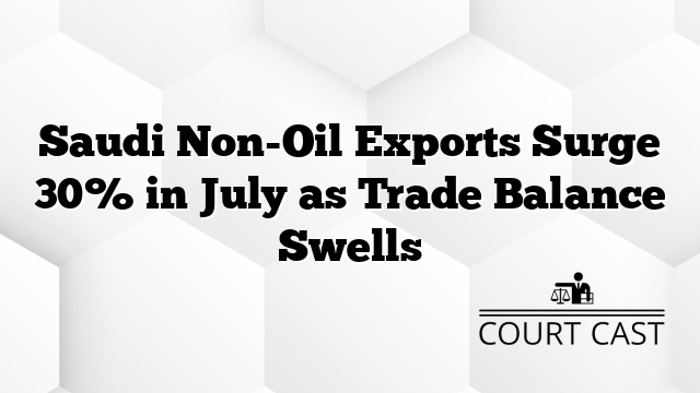 Saudi Non-Oil Exports Surge 30% in July as Trade Balance Swells
